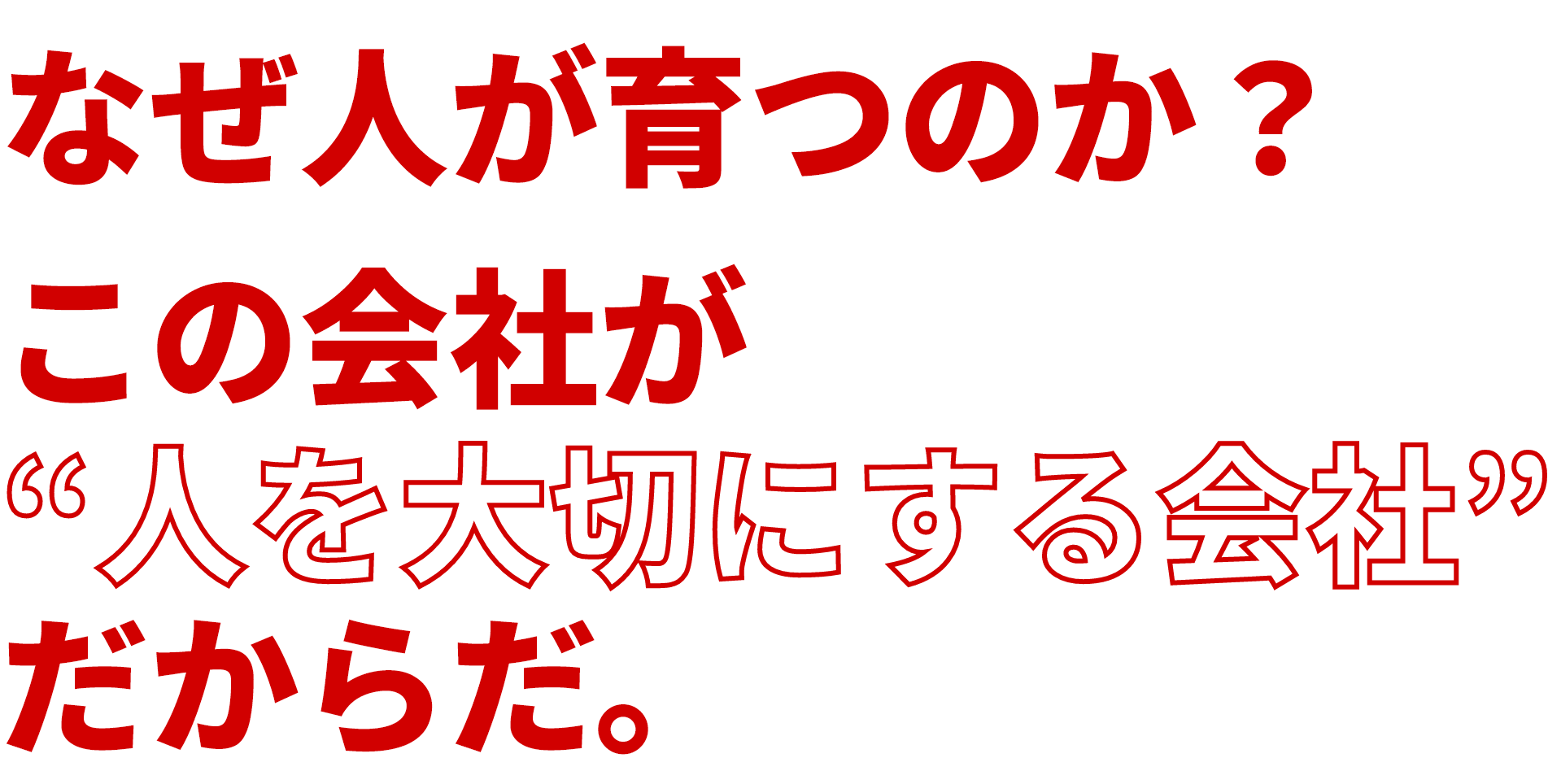 なぜ人が育つのか？この会社が“人を大切にする会社”だからだ。