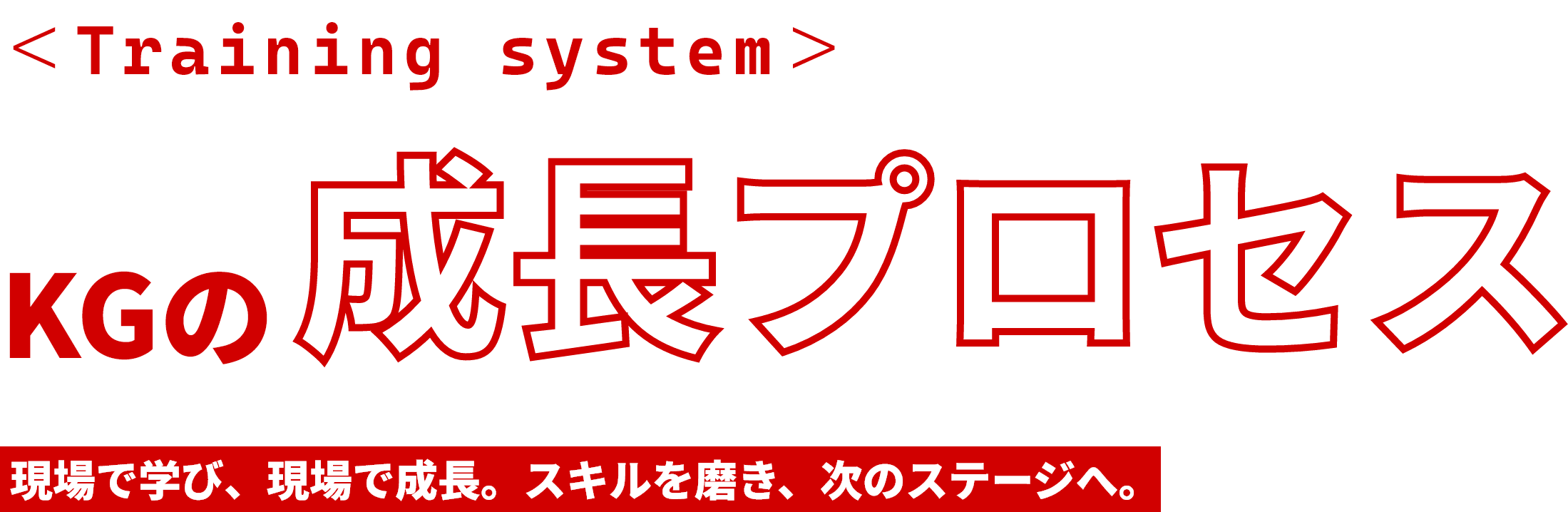 KGの成長プロセス　現場で学び、現場で成長。スキルを磨き、次のステージへ。