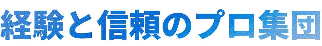 経験と信頼のプロ集団